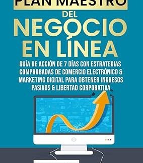 El Plan Maestro Del Negocio En Línea: Guía De Acción De 7 Días Con Estrategias Comprobadas De Comercio Electrónico & Marketing Digital Para Obtener Ingresos Pasivos & Libertad Corporativa